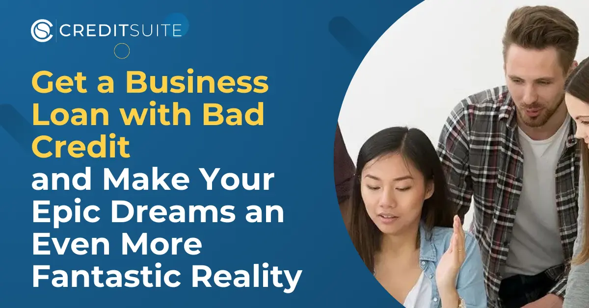 Get a Business Loan with Bad Credit and Make Your Epic Dreams an Even More Fantastic Reality