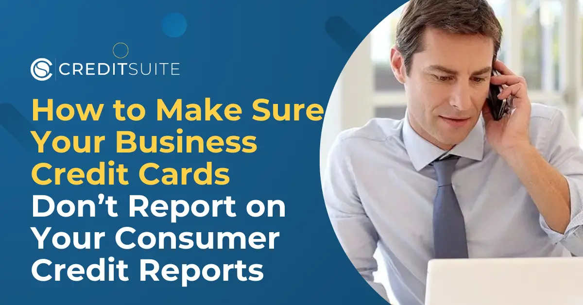 How to Make Sure Your Business Credit Cards Don’t Report on Your Consumer Credit Reports